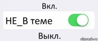 Вкл. НЕ_В теме Выкл.