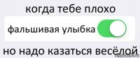 когда тебе плохо фальшивая улыбка но надо казаться весёлой