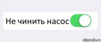  Не чинить насос 