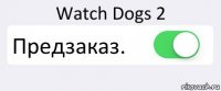 Watch Dogs 2 Предзаказ. 