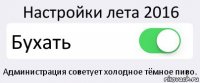 Настройки лета 2016 Бухать Администрация советует холодное тёмное пиво.