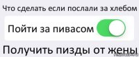 Что сделать если послали за хлебом Пойти за пивасом Получить пизды от жены