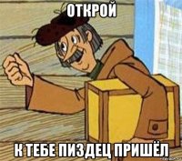 открой к тебе пиздец пришёл