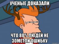 ученые доказали что 80% людей не зометли ошибку