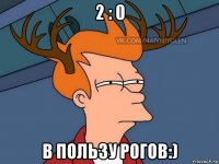 2 : 0 в пользу рогов:)