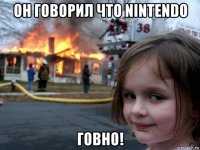 он говорил что nintendo говно!