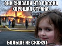 они сказали что россия хорошая страна. больше не скажут........