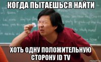 когда пытаешься найти хоть одну положительную сторону id tv