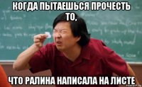 когда пытаешься прочесть то, что ралина написала на листе