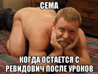 сема когда остается с ревидович после уроков