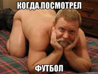 когда посмотрел футбол