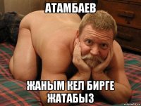 атамбаев жаным кел бирге жатабыз