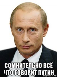  сомнительно всё что говорит путин