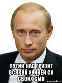  путин нас грузит всякой хуйнёй со своих сми