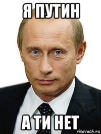 я путин а ти нет