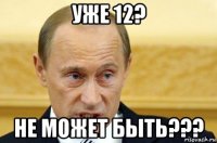 уже 12? не может быть???