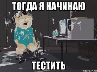 тогда я начинаю тестить