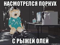 насмотрелся порнух с рыжей олей