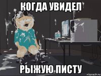 когда увидел рыжую писту