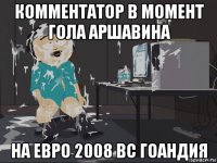 комментатор в момент гола аршавина на евро 2008 вс гоандия