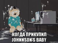  когда прикупил johnnson's baby