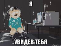 я увидев тебя