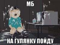 мб на гулянку пойду