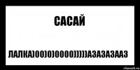 сасай лалка)00)0)0000)))))азазазааз