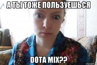 а ты тоже пользуешься dota mix??