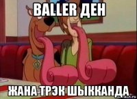 baller ден жана трэк шыкканда