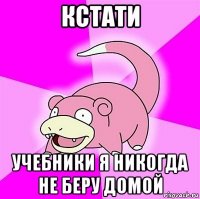 кстати учебники я никогда не беру домой