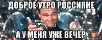 доброе утро россияне а у меня уже вечер