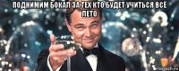 поднимим бокал за тех кто будет учиться всё лето 