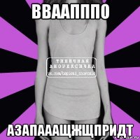 вваапппо азапааащжщпридт