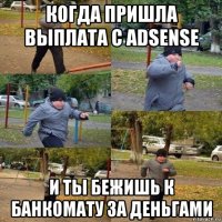 когда пришла выплата с adsense и ты бежишь к банкомату за деньгами