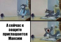 А сейчас к защите приглашается Максим