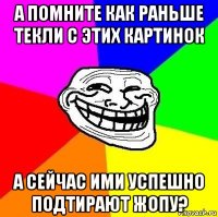 а помните как раньше текли с этих картинок а сейчас ими успешно подтирают жопу?