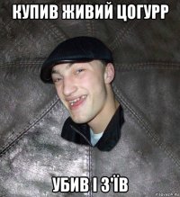 купив живий цогурр убив і з'їв