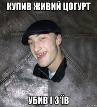 купив живий цогурт убив і з'їв