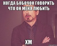 когда бобочон говорить что он меня любить хм