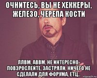 очнитесь, вы не хеккеры, железо, черепа кости ллвм, аввм, не интересно, повзрослейте, застряли, ничего не сделали для форума, етц...