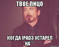 твое лицо когда ipad3 устарел на***