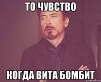 то чувство когда вита бомбит