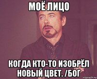 моё лицо когда кто-то изобрёл новый цвет. /бог