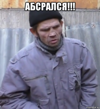 абсрался!!! 