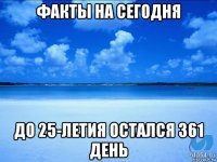 факты на сегодня до 25-летия остался 361 день