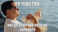 То чувство Когда получил первую зарплату