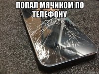 попал мячиком по телефону 