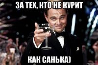 за тех, кто не курит как санька)