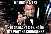 бокал за тех кто заходит в вк, но не отвечает на сообщения